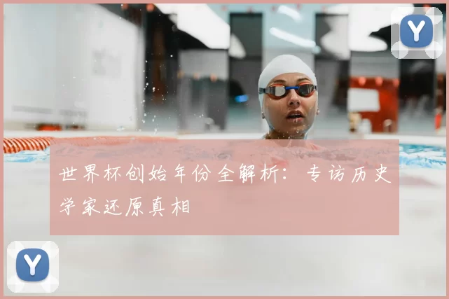 世界杯创始年份全解析:专访历史学家还原真相