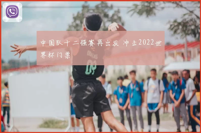 中国队十二强赛再出发 冲击2022世界杯门票