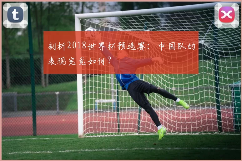剖析2018世界杯预选赛:中国队的表现究竟如何?