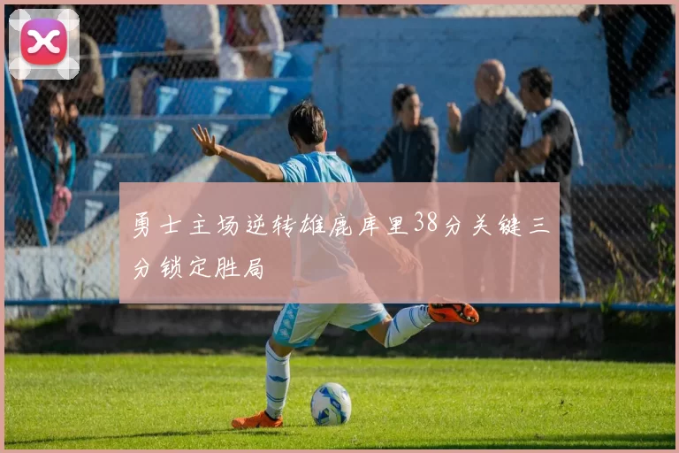 勇士主场逆转雄鹿库里38分关键三分锁定胜局