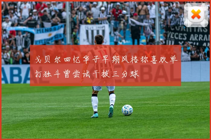 戈贝尔回忆华子早期风格称喜欢单打独斗曾尝试干拔三分球