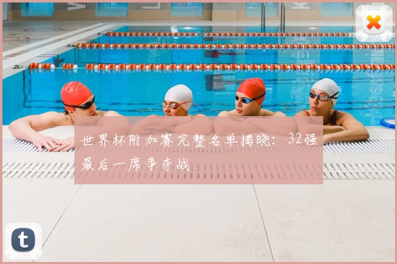 世界杯附加赛完整名单揭晓:32强最后一席争夺战
