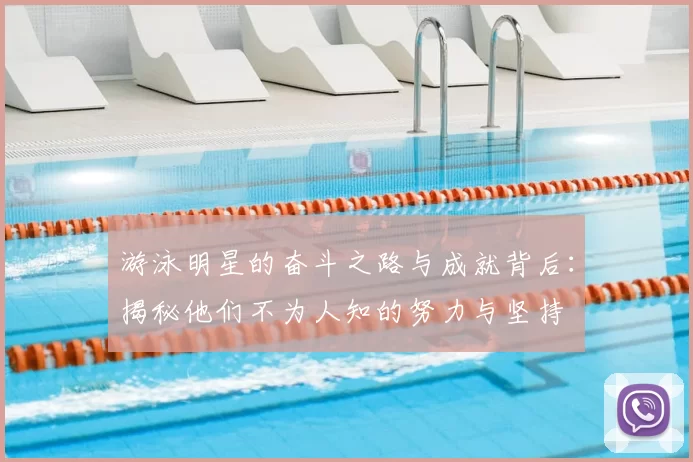 游泳明星的奋斗之路与成就背后：揭秘他们不为人知的努力与坚持