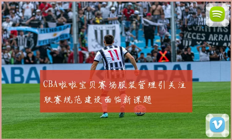 CBA啦啦宝贝赛场服装管理引关注 联赛规范建设面临新课题