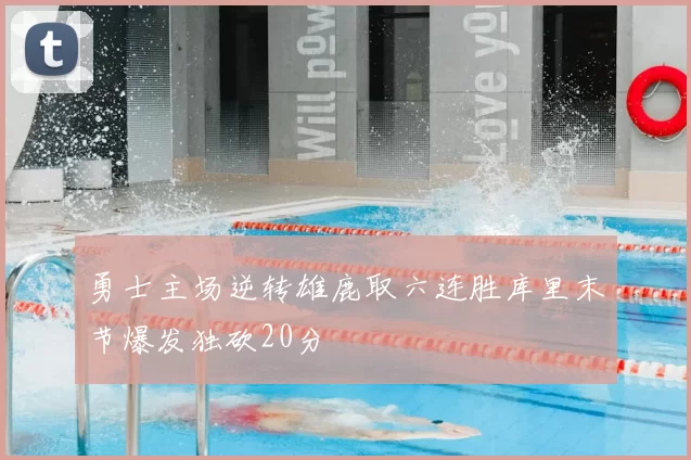 勇士主场逆转雄鹿取六连胜库里末节爆发独砍20分